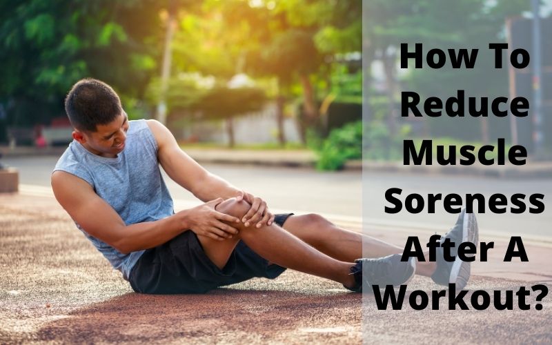 How To Reduce Muscle Soreness After A Workout?